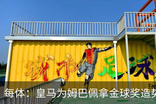 每体：皇马为姆巴佩拿金球奖造势，但他上个重要冠军是18年世界杯